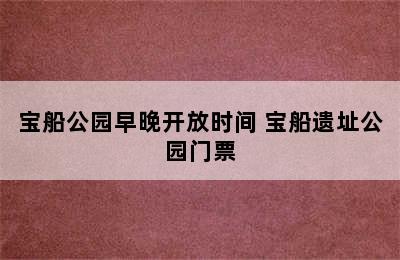 宝船公园早晚开放时间 宝船遗址公园门票